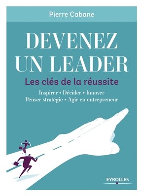 Devenez un leader - Les clés de la réussite: Inspirer - Décider - Innover - Penser stratégie - Agir en entrepreneur